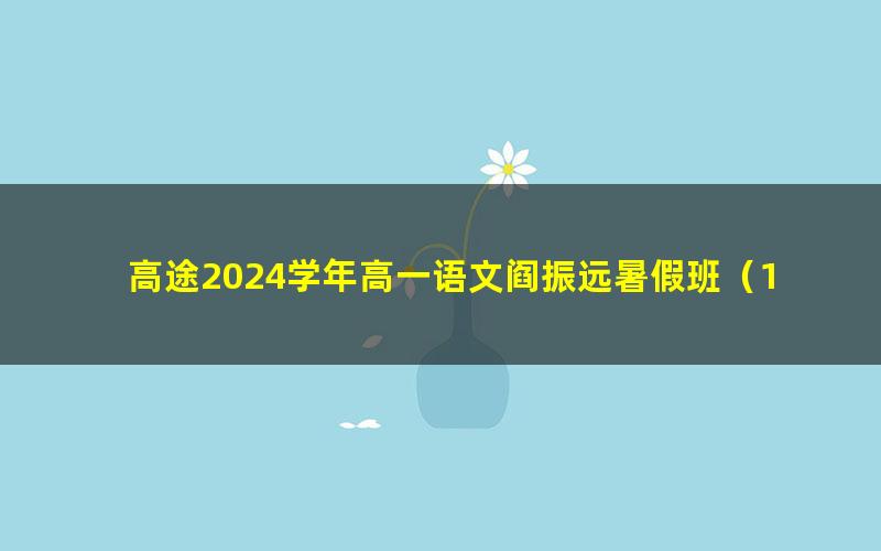 高途2024学年高一语文阎振远暑假班（11.0G高清视频）