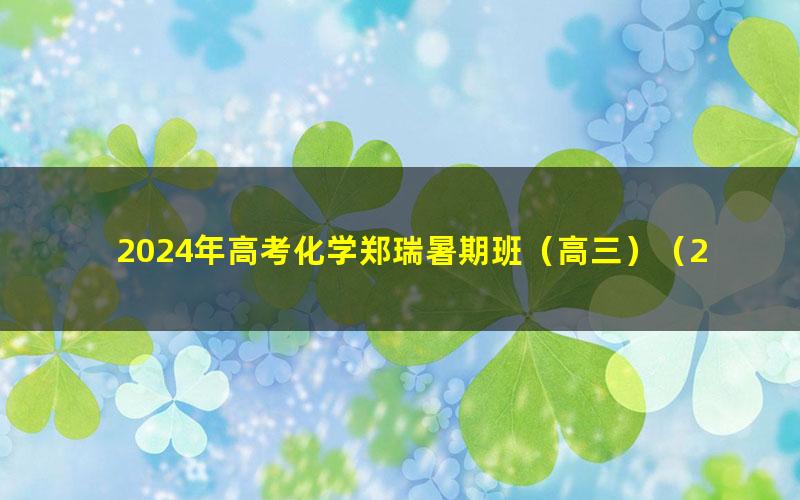 2024年高考化学郑瑞暑期班(高三)(2.75G高清视频)