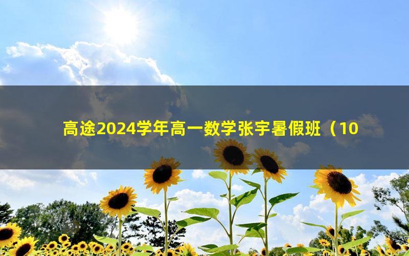 高途2024学年高一数学张宇暑假班(10.5G高清视频)