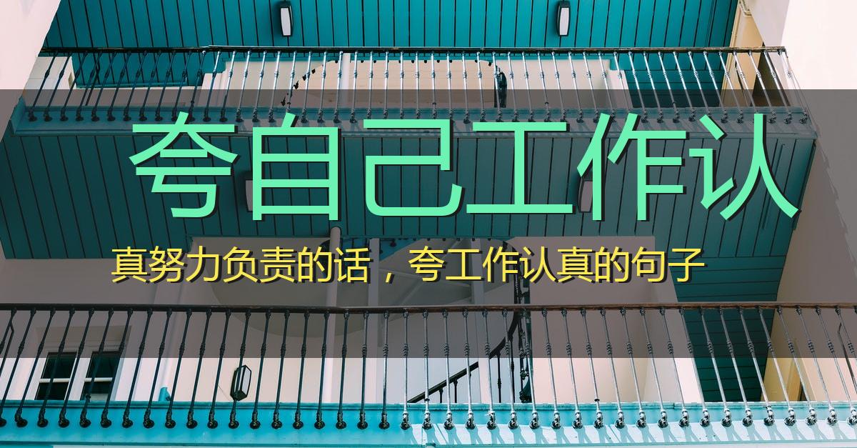 夸自己工作认真努力负责的话,夸工作认真的句子