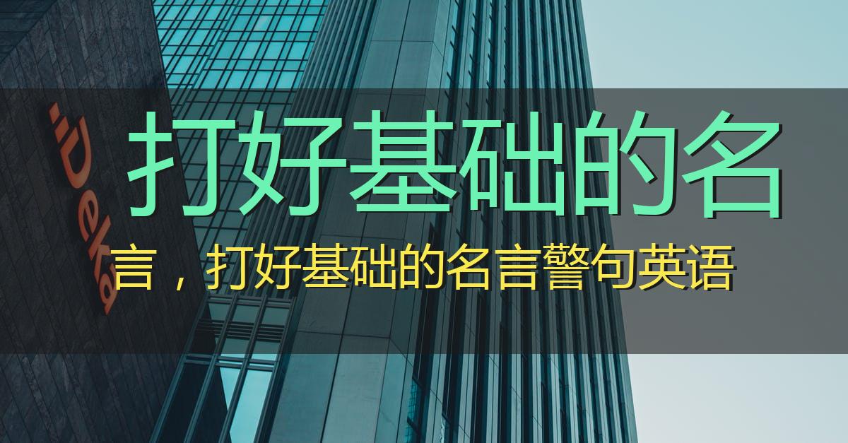 打好基础的名言,打好基础的名言警句英语
