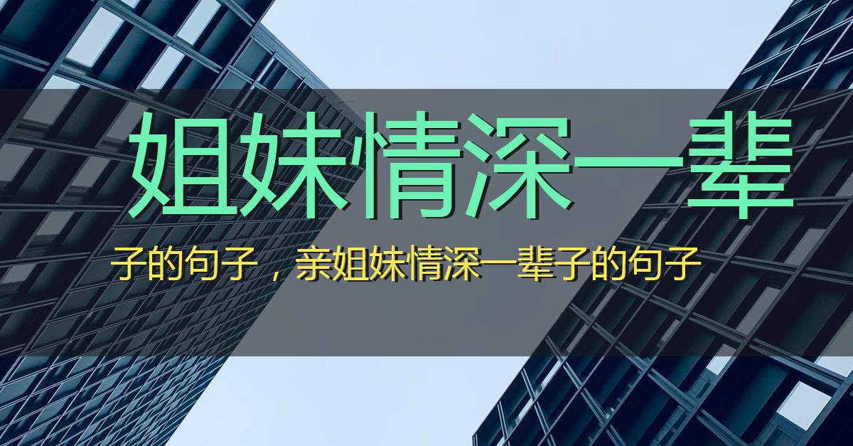 姐妹情深一辈子的句子,亲姐妹情深一辈子的句子
