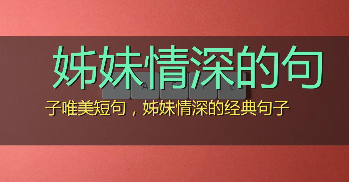 姊妹情深的句子唯美短句,姊妹情深的经典句子