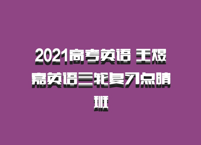 2021高考英语 王煜嘉英语三轮复习点睛班