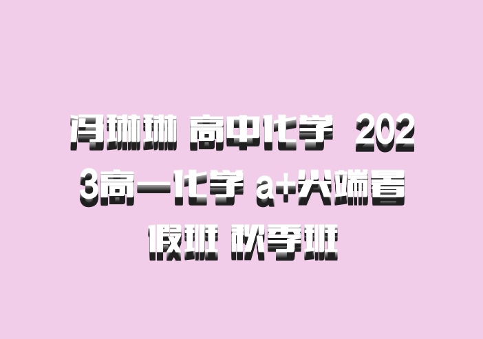 冯琳琳 高中化学 百度网盘 2023高一化学 a+尖端暑假班 秋季班