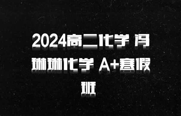 2024高二化学 冯琳琳化学 A+寒假班 百度网盘