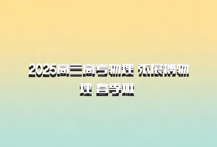 2025高三高考物理 张展博物理 春季班 百度网盘