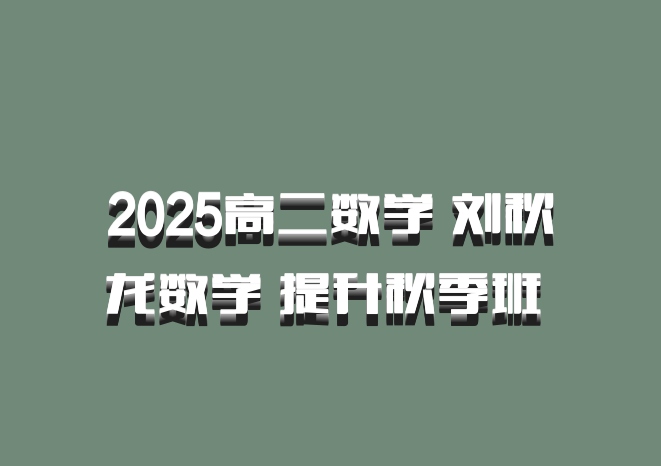 2025高二数学 刘秋龙数学 提升秋季班 百度网盘