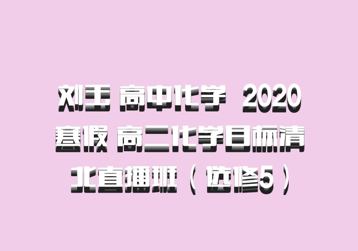 刘玉 高中化学 百度网盘 2020寒假 高二化学目标清北直播班（选修5）