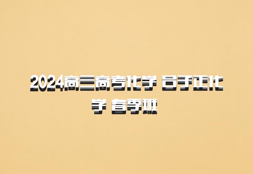 2024高三高考化学 吕子正化学 春季班 百度网盘