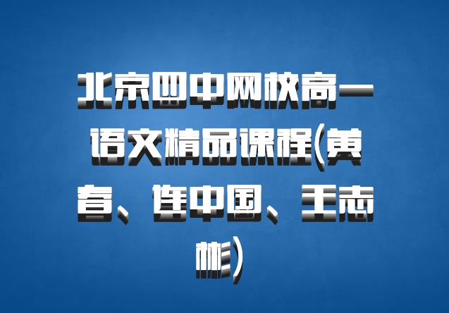 北京四中网校高一语文精品课程(黄春、连中国、王志彬) 百度网盘