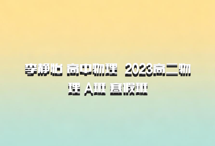 李静怡 高中物理 百度网盘 2023高二物理 A班 寒假班