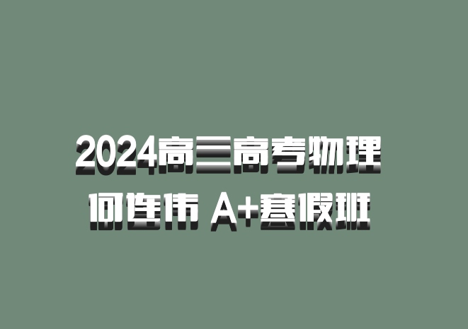 2024高三高考物理 何连伟 A+寒假班 百度网盘
