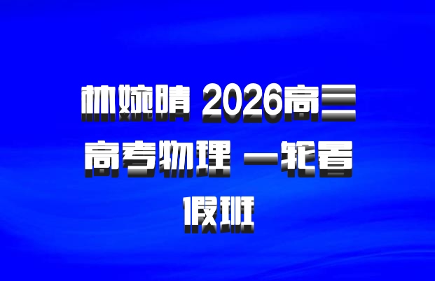 林婉晴 2026高三高考物理 一轮暑假班