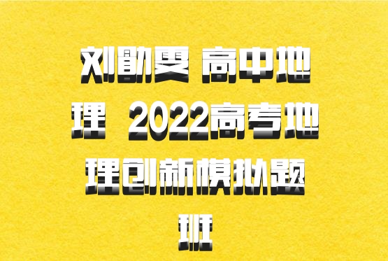 刘勖雯 高中地理 百度网盘 2022高考地理创新模拟题班