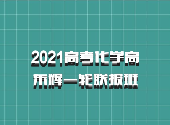 2021高考化学高东辉一轮联报班