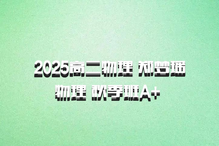 2025高二物理 郑梦瑶物理 秋季班A+ 百度网盘