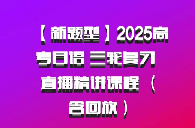 【新题型】2025高考日语 三轮复习 直播精讲课程 （含回放）
