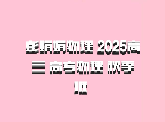 彭娟娟物理 2025高三 高考物理 秋季班 百度网盘