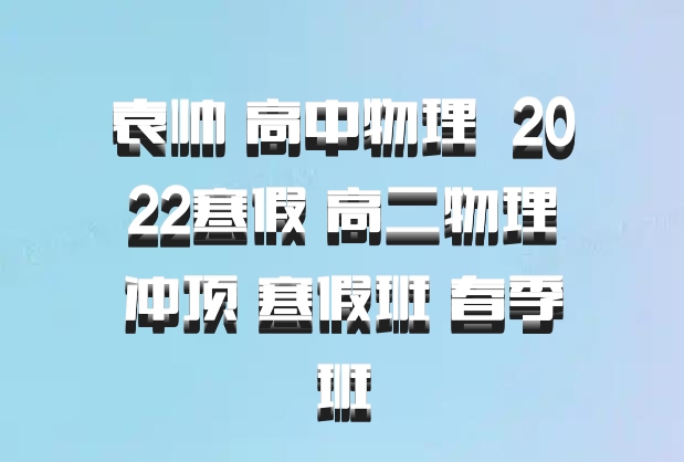 袁帅 高中物理 百度网盘 2022寒假 高二物理冲顶 寒假班 春季班
