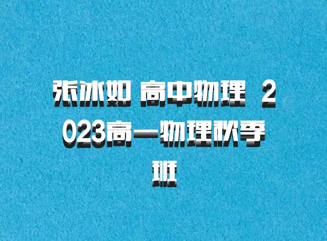 张冰如 高中物理 百度网盘 2023高一物理秋季班