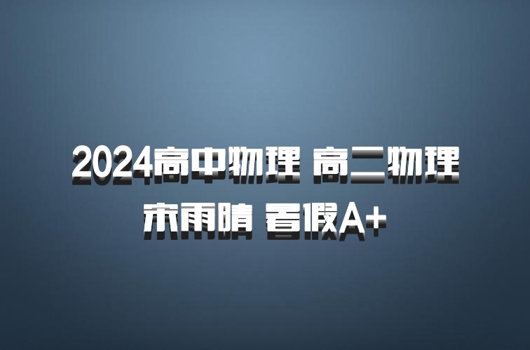 2024高中物理 高二物理 宋雨晴 暑假A+ 百度网盘