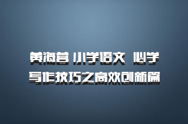 黄海营 小学语文 百度网盘 必学写作技巧之高效创新篇