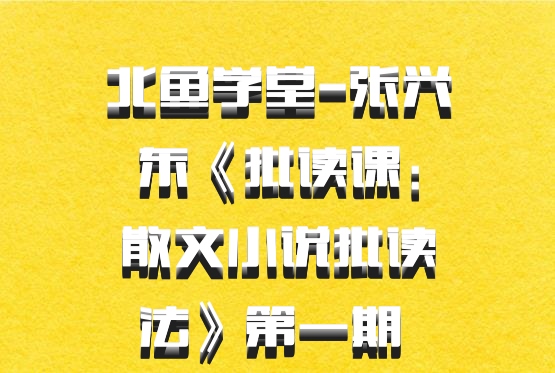 北鱼学堂-张兴东《批读课：散文小说批读法》第一期 百度网盘