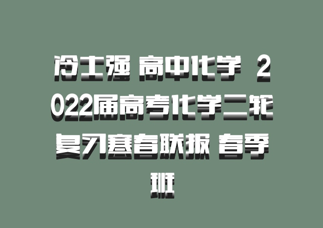 冷士强 高中化学 百度网盘 2022届高考化学二轮复习寒春联报 春季班