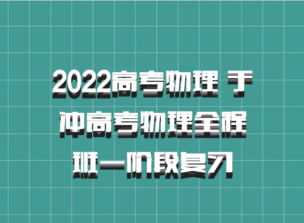 2022高考物理 于冲高考物理全程班一阶段复习