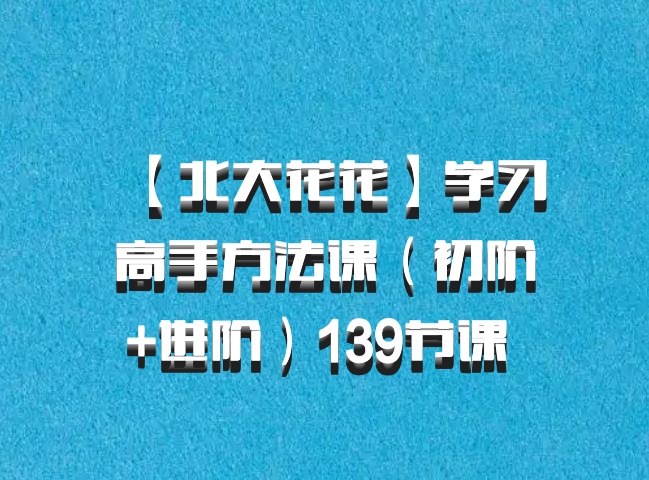【北大花花】学习高手方法课（初阶+进阶）139节课 百度网盘