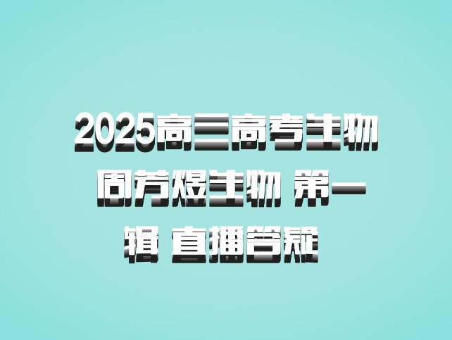 2025高三高考生物 周芳煜生物 第一辑 直播答疑 百度网盘