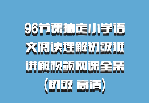 96节课搞定小学语文阅读理解初级班讲解视频网课全集(初级 高清)