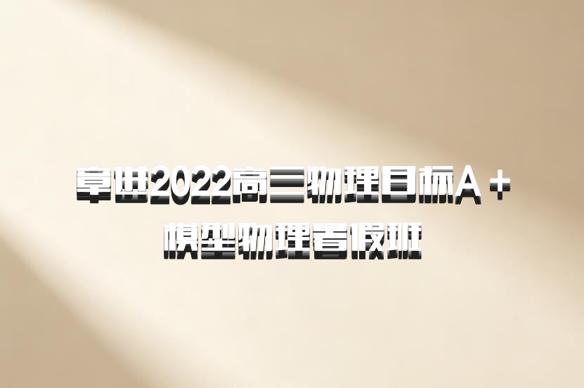 章进2022高三物理目标A＋模型物理暑假班