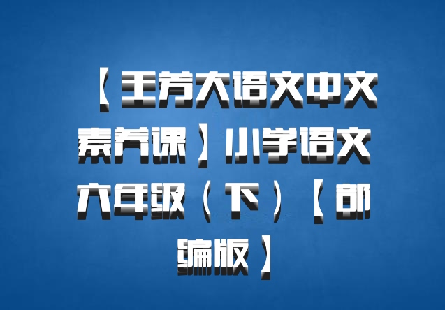 【王芳大语文中文素养课】小学语文六年级（下）【部编版】百度网盘