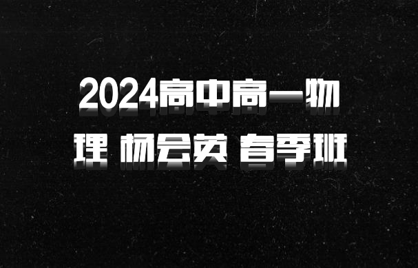 2024高中高一物理 杨会英 春季班 百度网盘