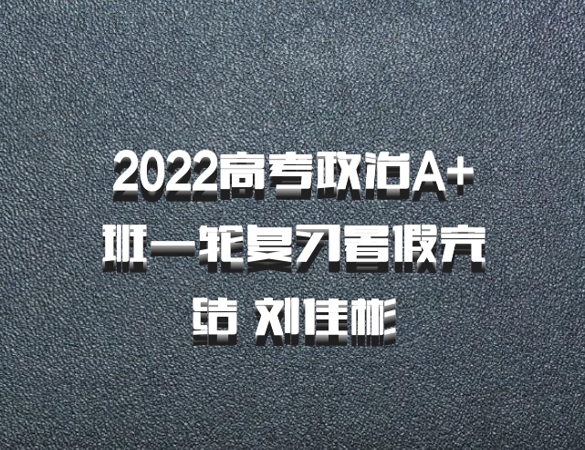 2022高考政治A+班一轮复习暑假完结 刘佳彬