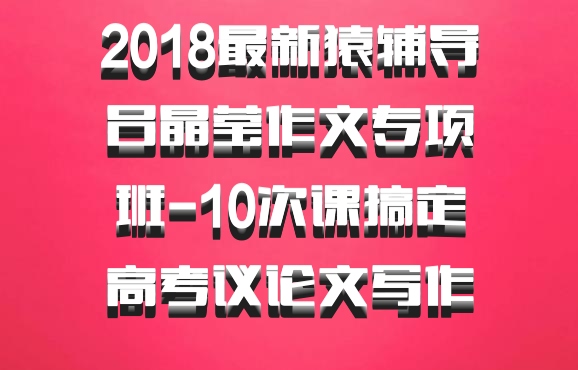 2018最新猿辅导吕晶莹作文专项班-10次课搞定高考议论文写作 百度网盘