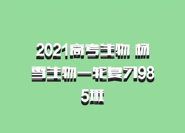 2021高考生物 杨雪生物一轮复习985班