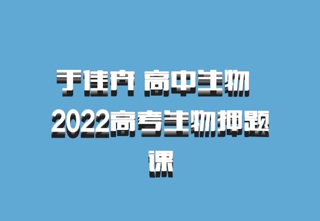 于佳卉 高中生物 百度网盘 2022高考生物押题课