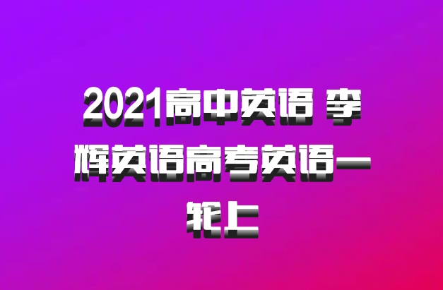 2021高中英语 李辉英语高考英语一轮上