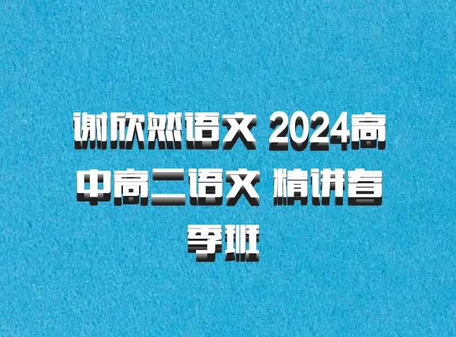 谢欣然语文 2024高中高二语文 精讲春季班 百度网盘