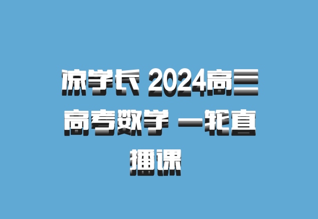 凉学长 2024高三高考数学 一轮直播课 百度网盘