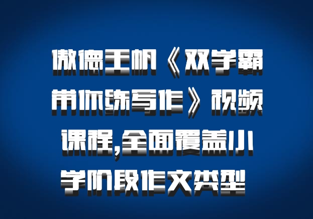 傲德王帆《双学霸带你练写作》视频课程,全面覆盖小学阶段作文类型 百度网盘