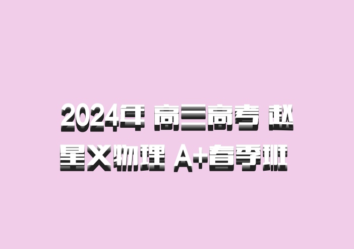 2024年 高三高考 赵星义物理 A+春季班 百度网盘