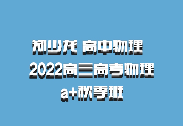 郑少龙 高中物理 百度网盘 2022高三高考物理a+秋季班