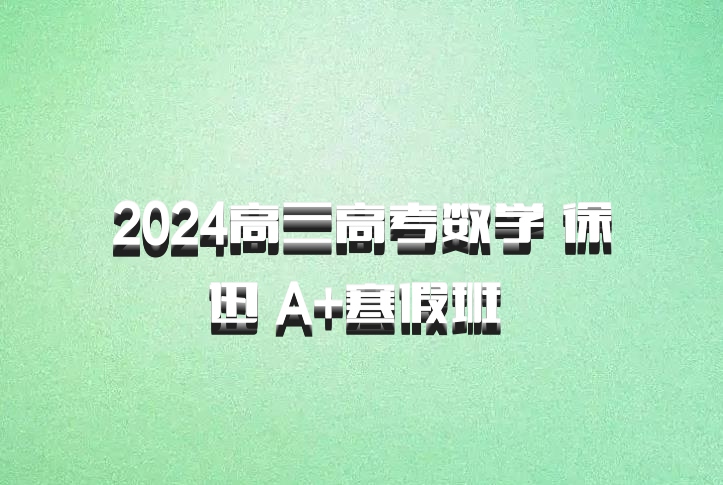 2024高三高考数学 徐迅 A+寒假班 百度网盘