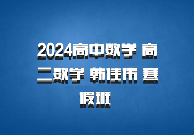 2024高中数学 高二数学 韩佳伟 寒假班 百度网盘