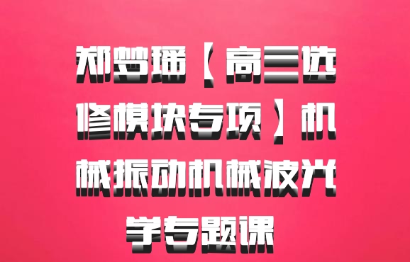郑梦瑶【高三选修模块专项】机械振动机械波光学专题课 百度网盘