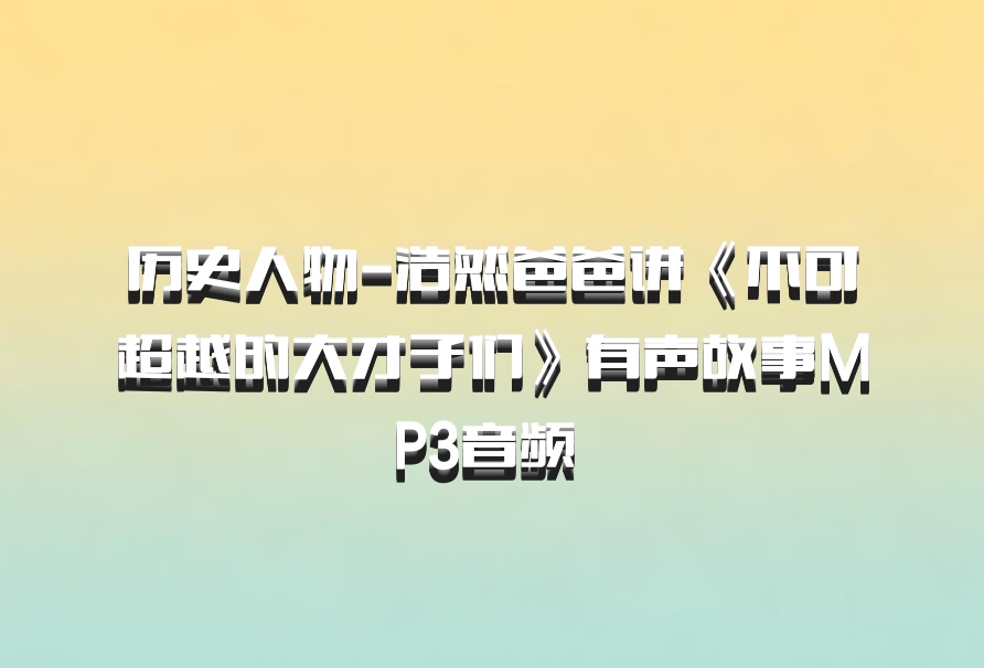 历史人物-浩然爸爸讲《不可超越的大才子们》有声故事MP3音频 百度网盘